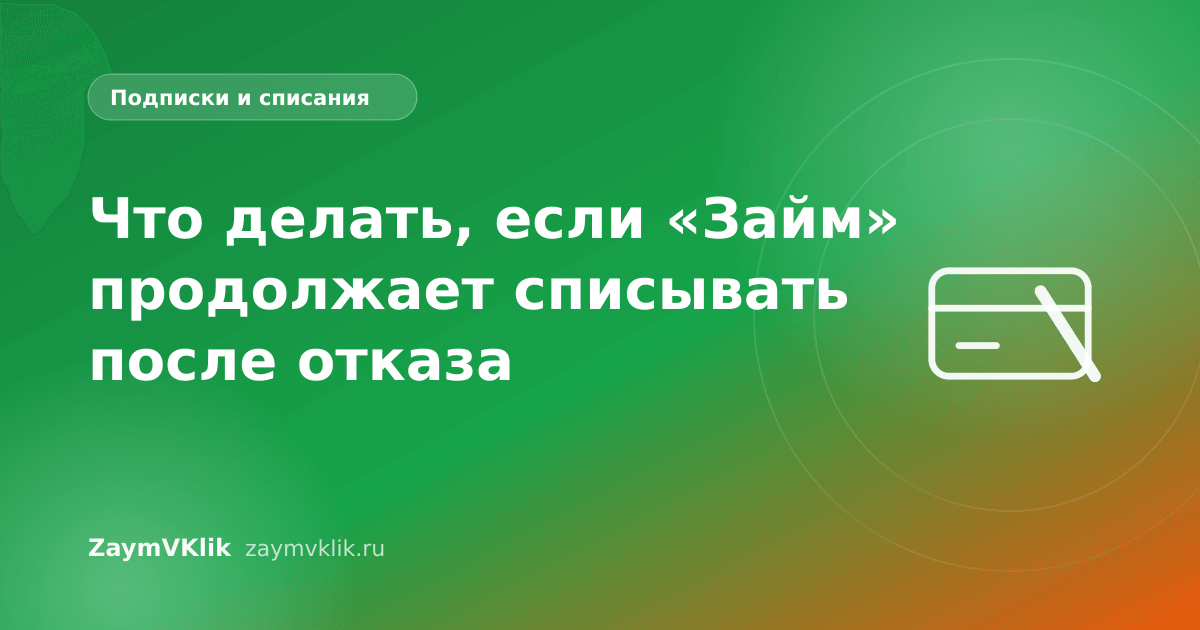 Что делать, если «Займ» продолжает списывать после отказа