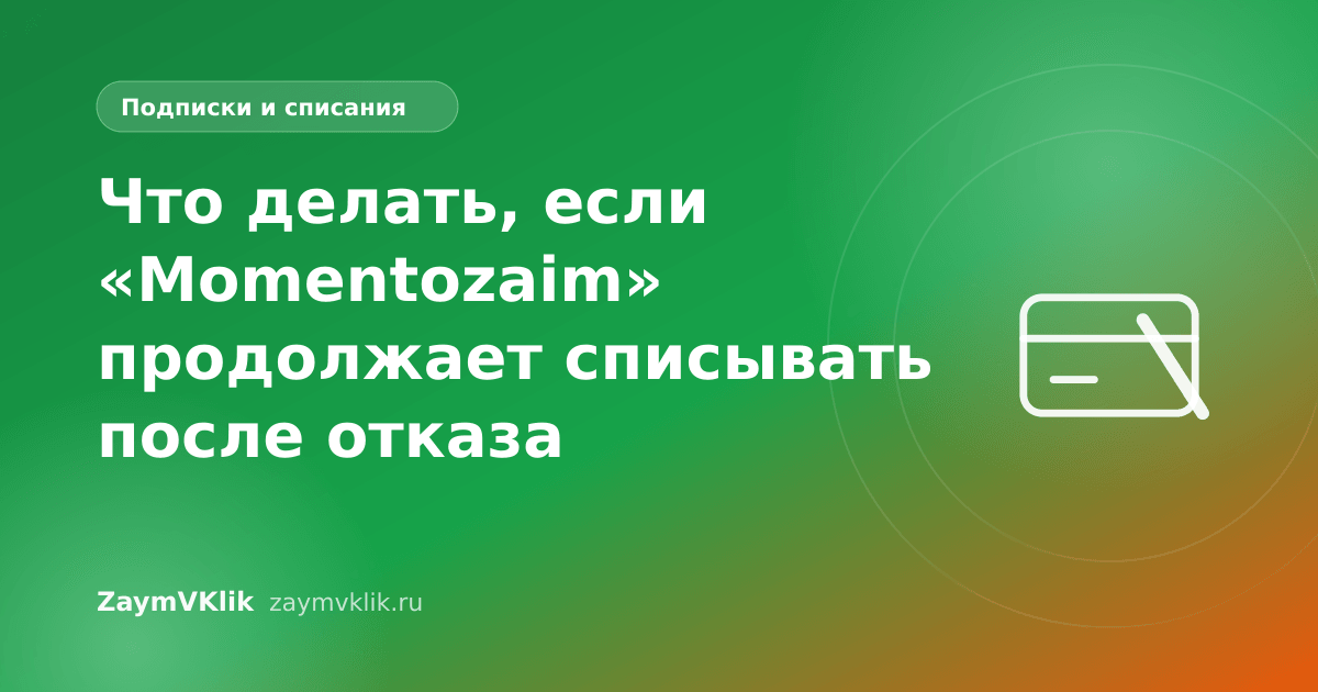 Что делать, если «Momentozaim» продолжает списывать после отказа