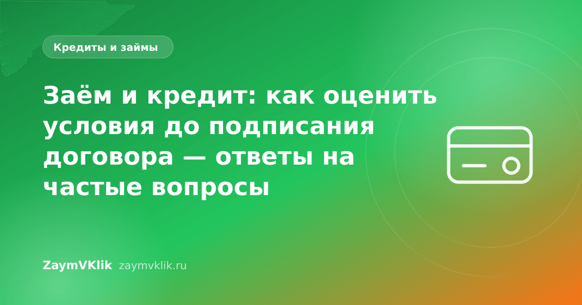 Заём и кредит: как оценить условия до подписания договора — ответы на частые вопросы