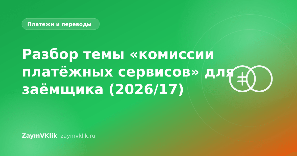 Разбор темы «комиссии платёжных сервисов» для заёмщика (2026/17)