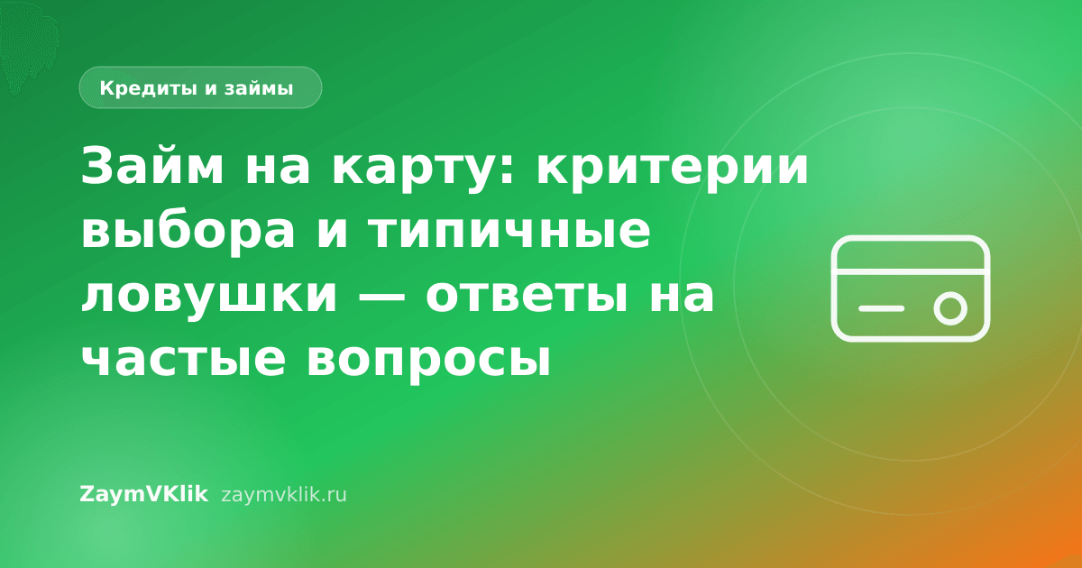 Займ на карту: критерии выбора и типичные ловушки — ответы на частые вопросы