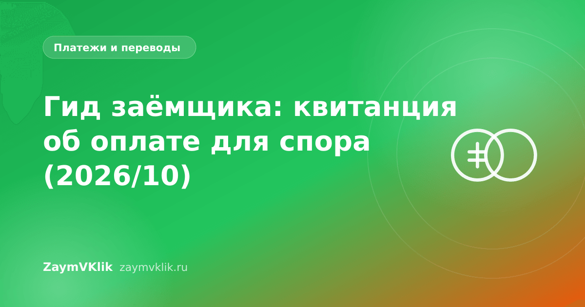 Гид заёмщика: квитанция об оплате для спора (2026/10)