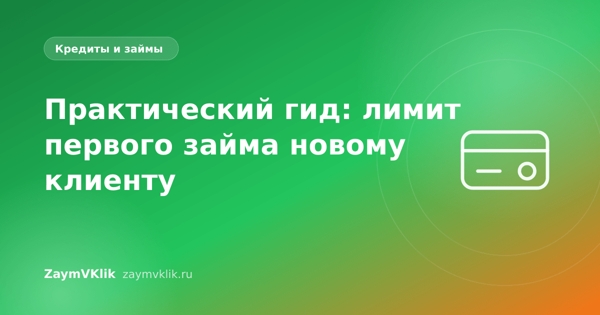 Практический гид: лимит первого займа новому клиенту