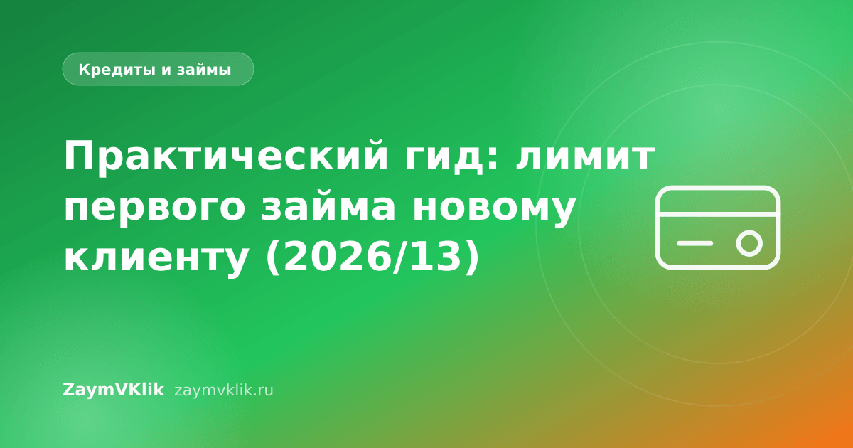 Практический гид: лимит первого займа новому клиенту (2026/13)