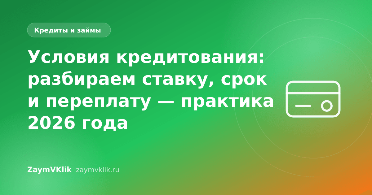 Условия кредитования: разбираем ставку, срок и переплату — практика 2026 года