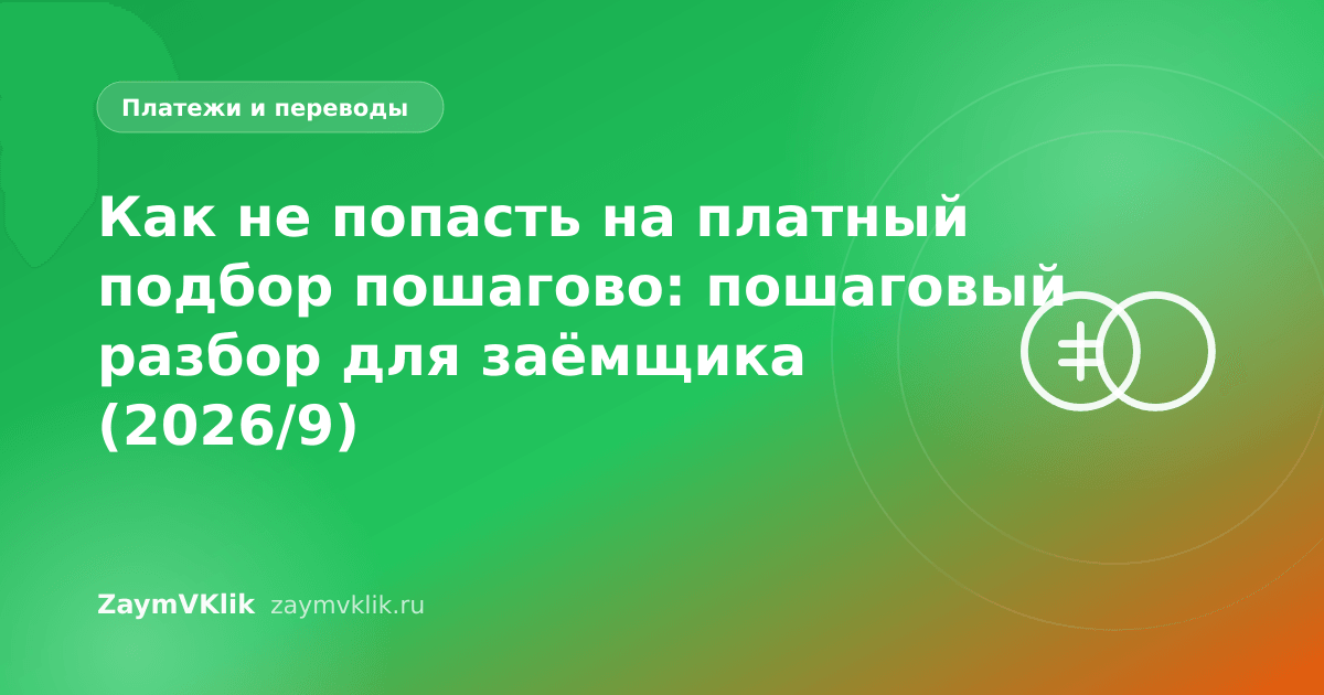 Как не попасть на платный подбор пошагово: пошаговый разбор для заёмщика (2026/9)