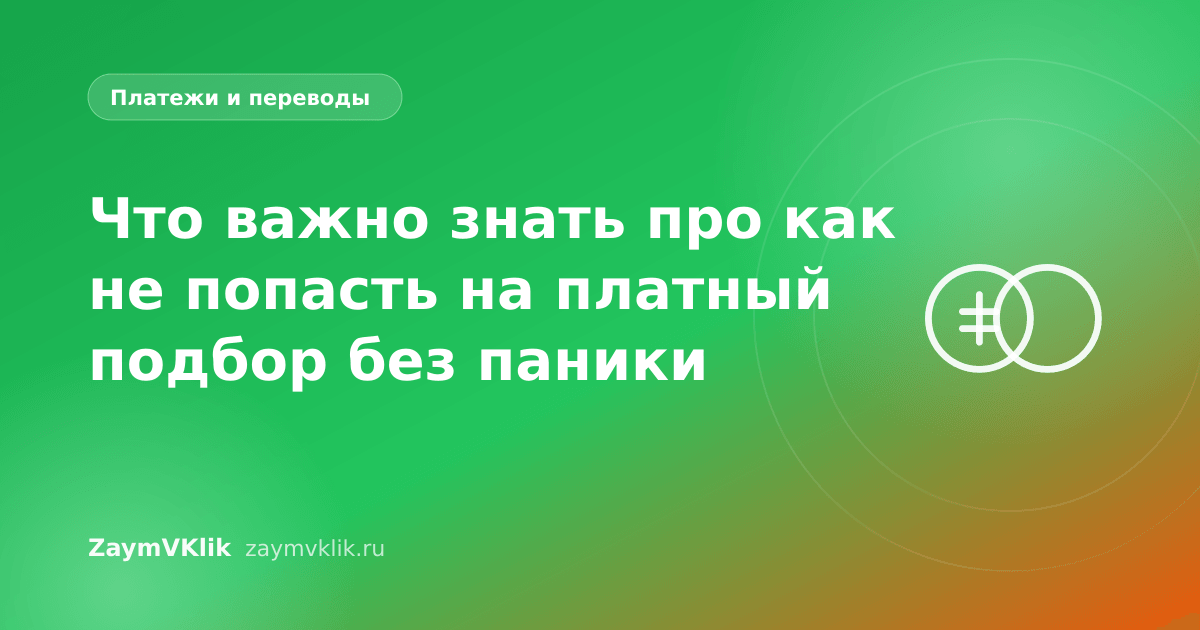 Что важно знать про как не попасть на платный подбор без паники