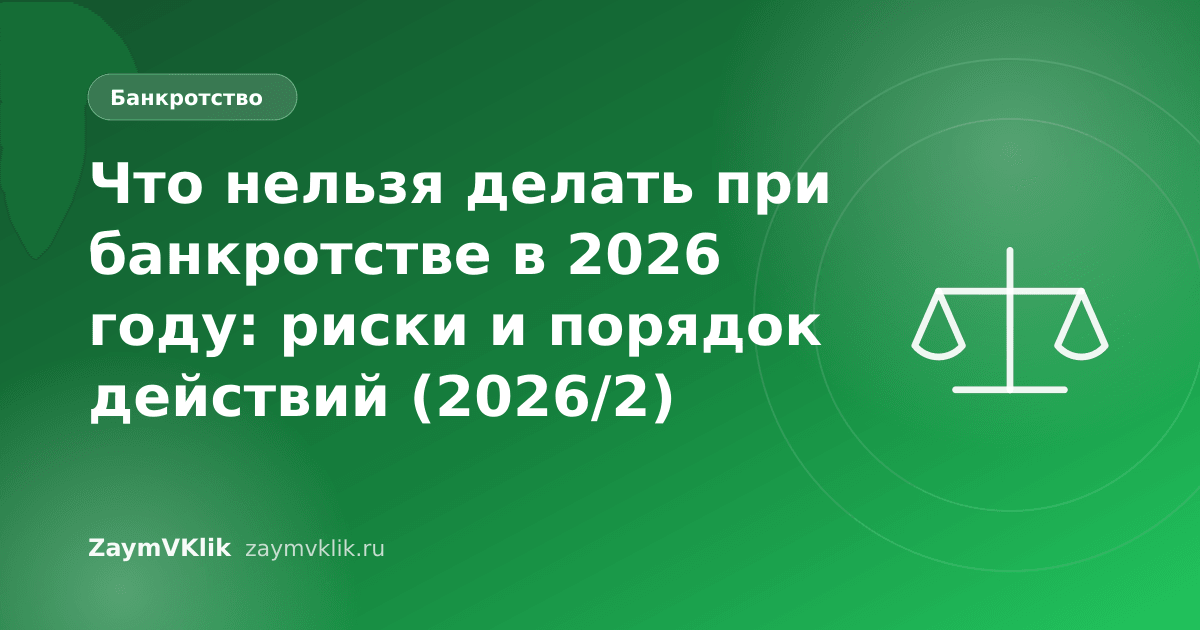 Что нельзя делать при банкротстве в 2026 году: риски и порядок действий (2026/2)