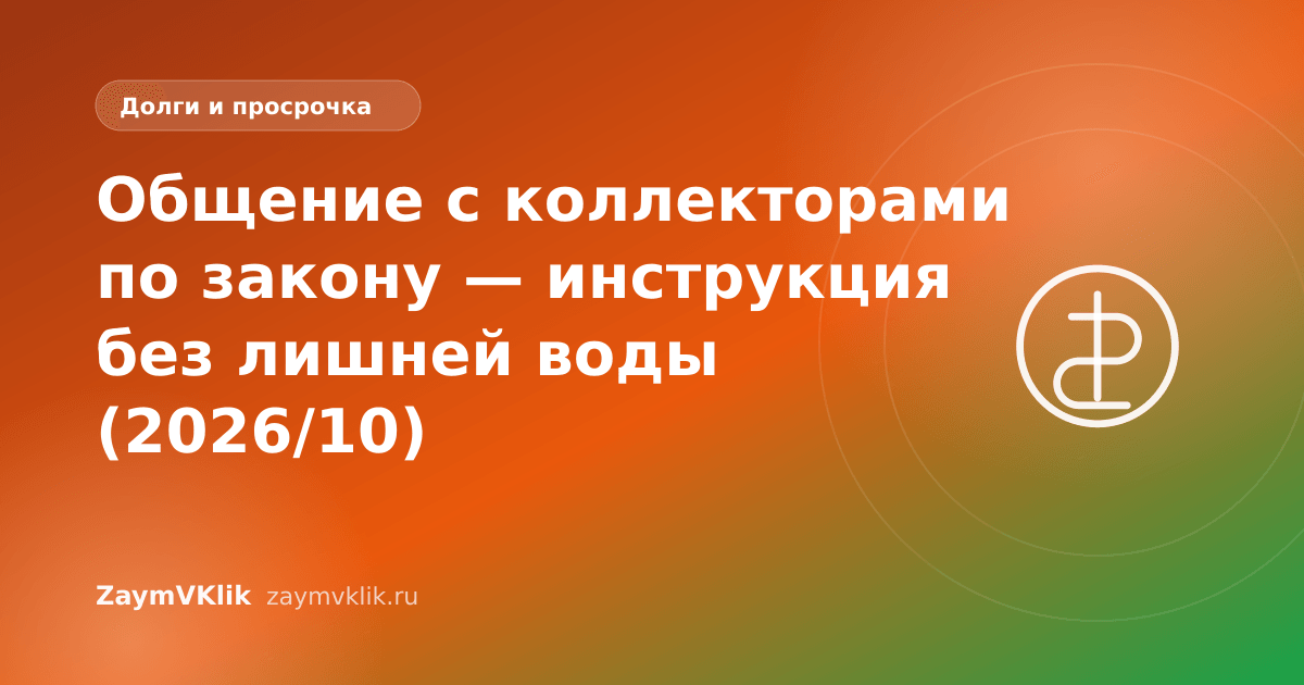 Общение с коллекторами по закону — инструкция без лишней воды (2026/10)