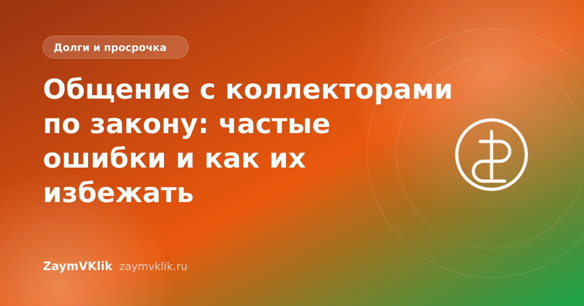 Общение с коллекторами по закону: частые ошибки и как их избежать