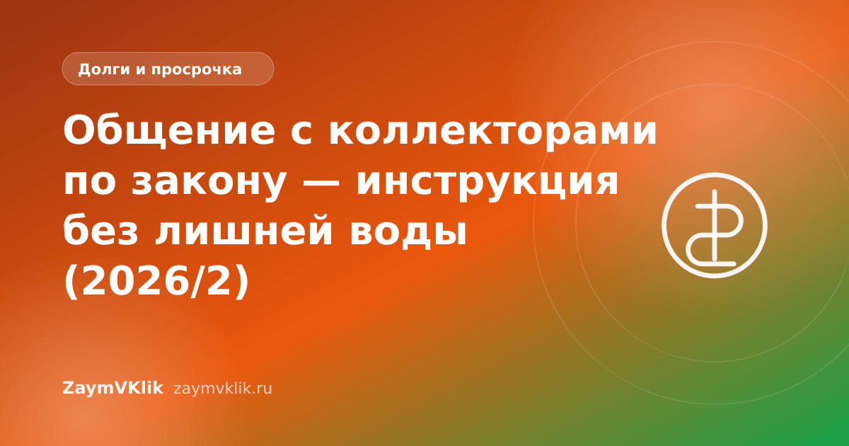 Общение с коллекторами по закону — инструкция без лишней воды (2026/2)