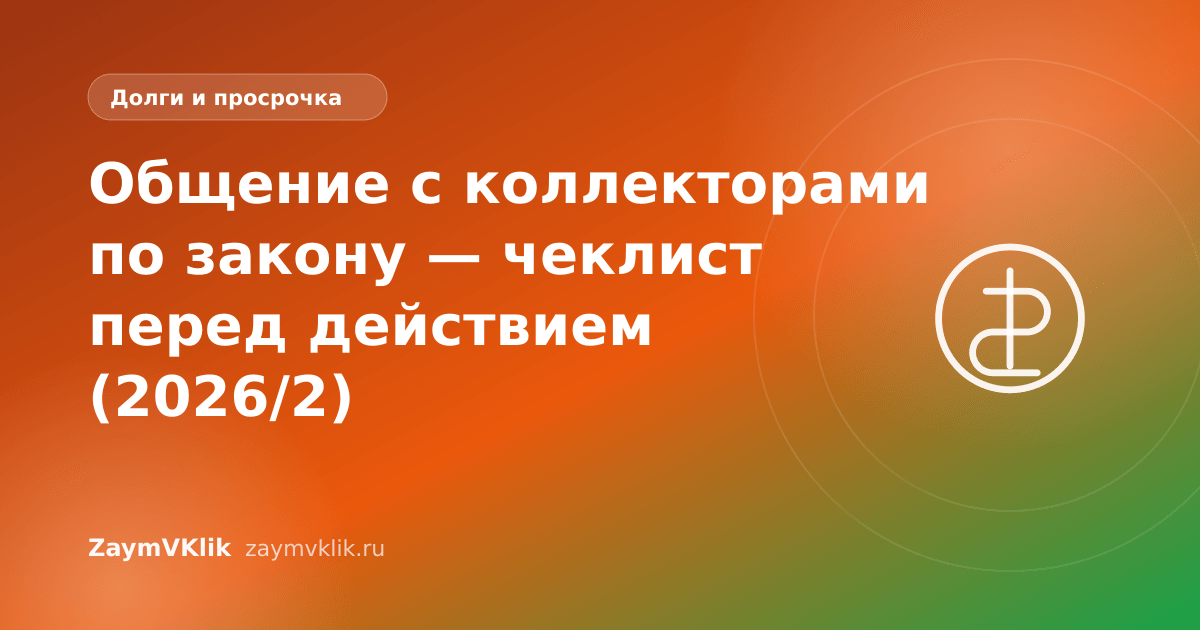 Общение с коллекторами по закону — чеклист перед действием (2026/2)