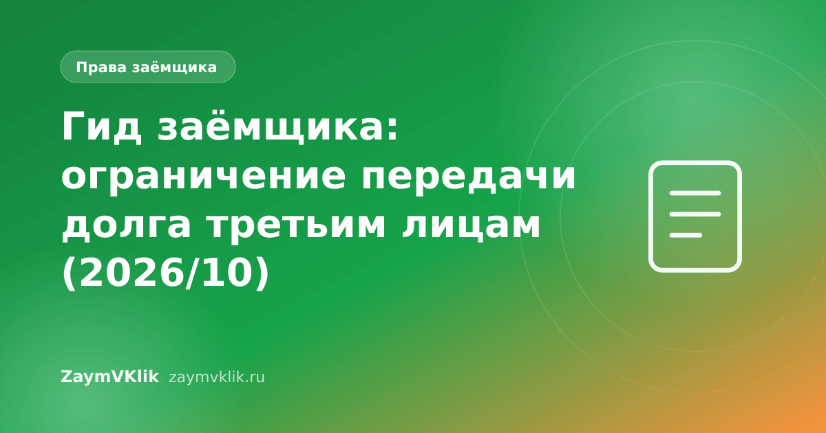 Гид заёмщика: ограничение передачи долга третьим лицам (2026/10)