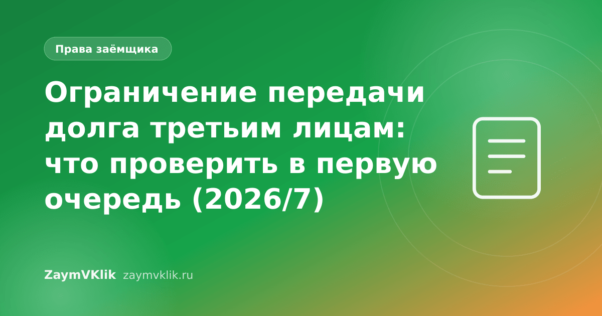 Ограничение передачи долга третьим лицам: что проверить в первую очередь (2026/7)