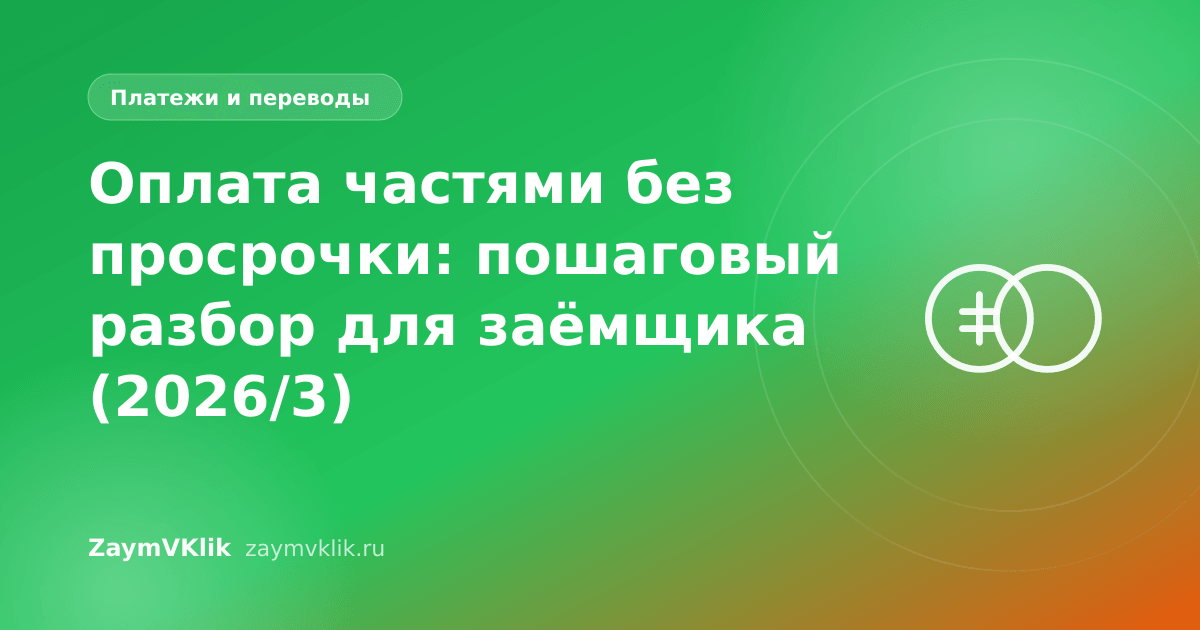 Оплата частями без просрочки: пошаговый разбор для заёмщика (2026/3)