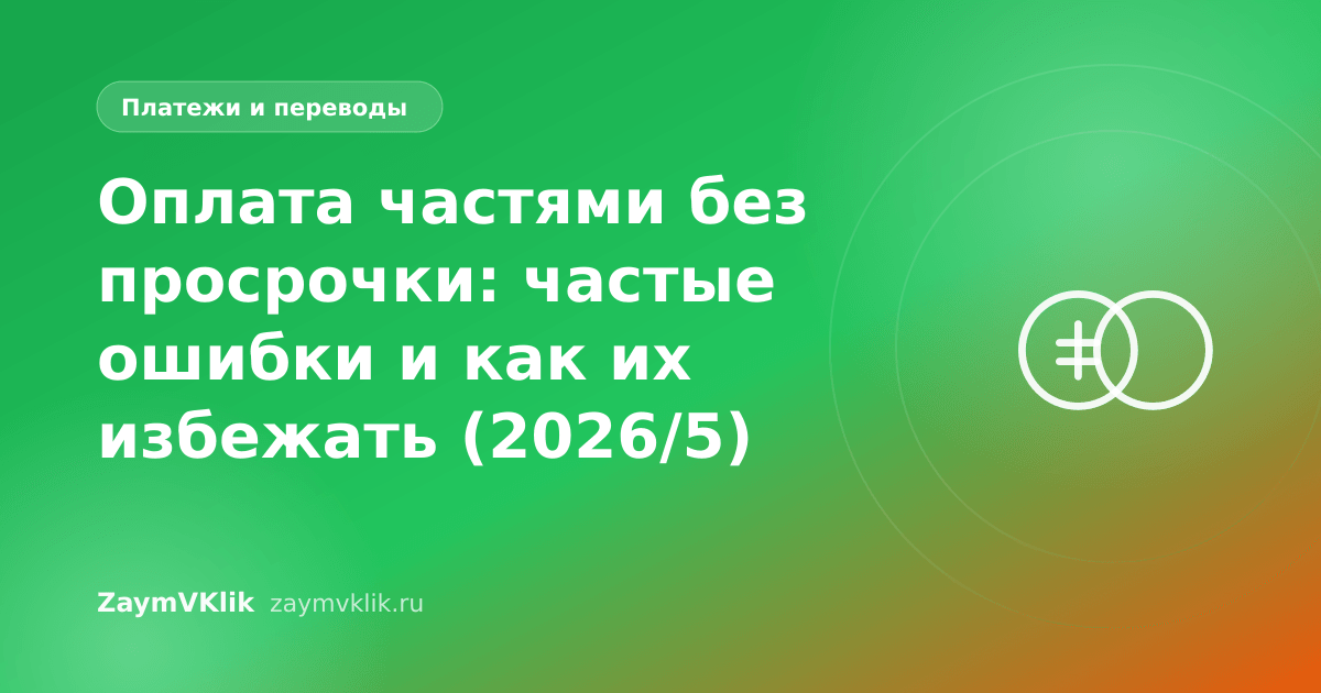 Оплата частями без просрочки: частые ошибки и как их избежать (2026/5)