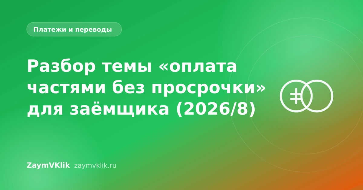 Разбор темы «оплата частями без просрочки» для заёмщика (2026/8)
