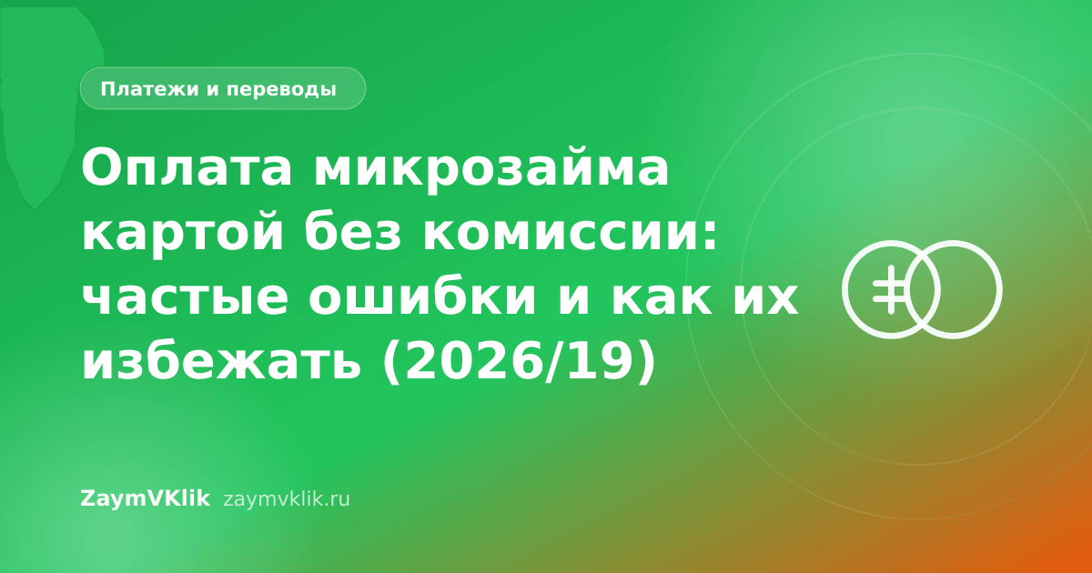 Оплата микрозайма картой без комиссии: частые ошибки и как их избежать (2026/19)