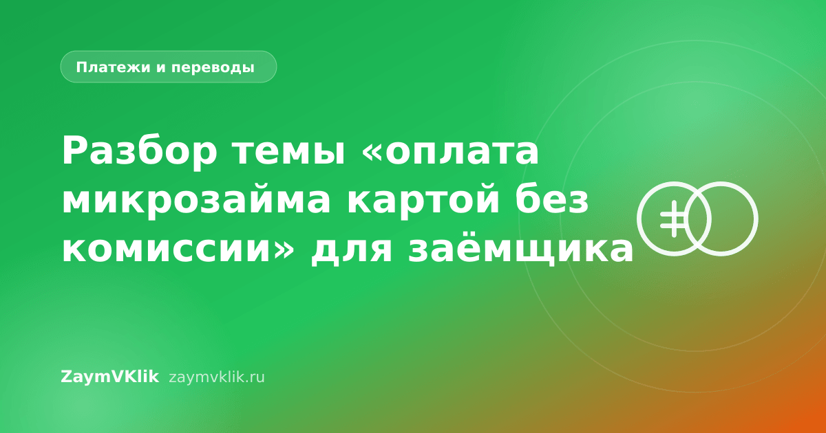 Разбор темы «оплата микрозайма картой без комиссии» для заёмщика