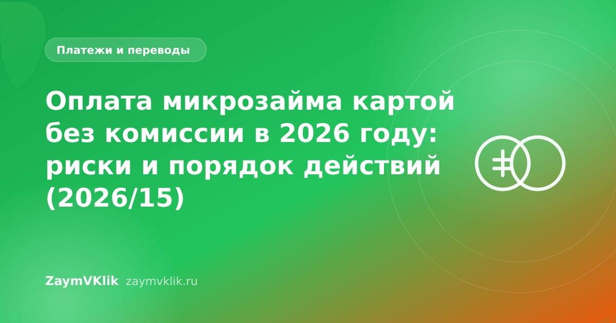 Оплата микрозайма картой без комиссии в 2026 году: риски и порядок действий (2026/15)