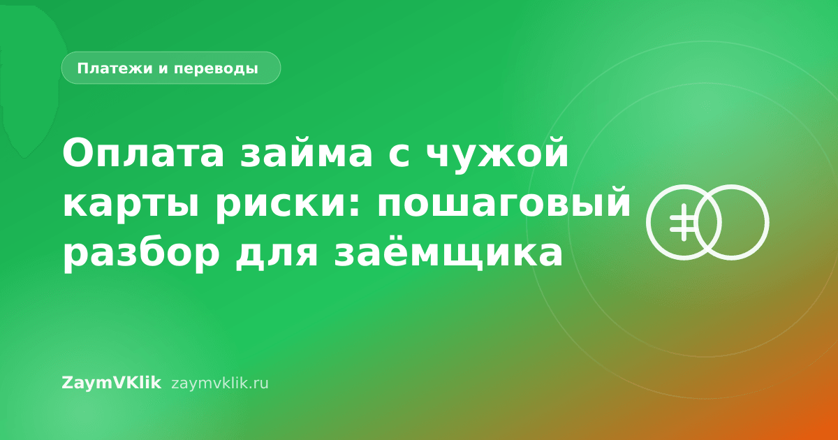 Оплата займа с чужой карты риски: пошаговый разбор для заёмщика