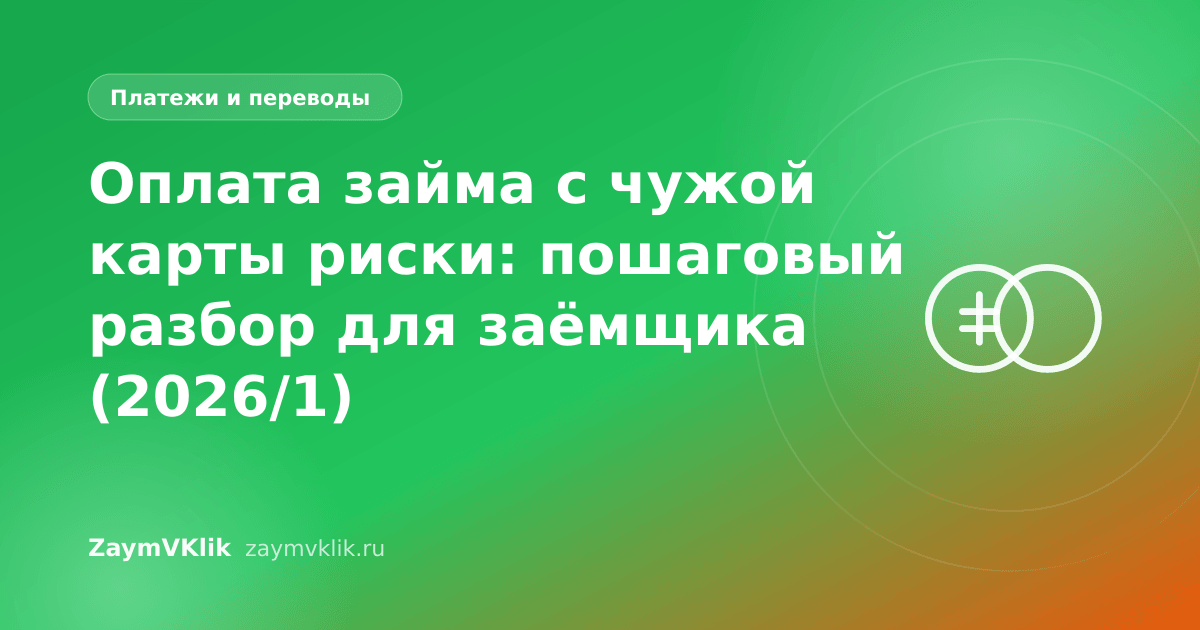 Оплата займа с чужой карты риски: пошаговый разбор для заёмщика (2026/1)