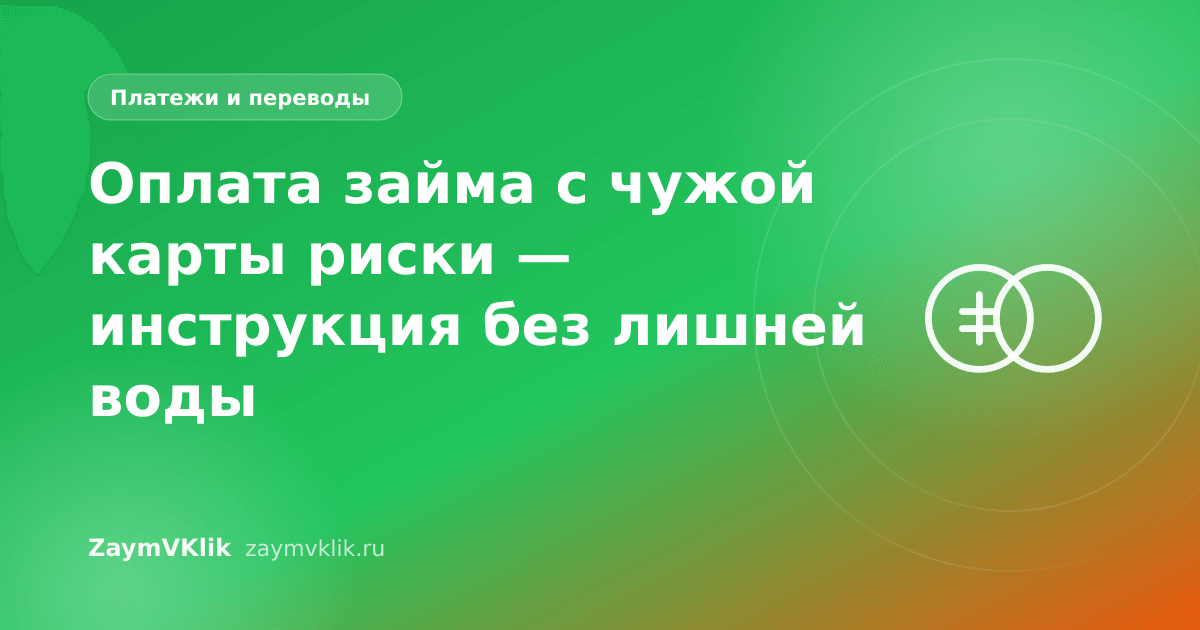 Оплата займа с чужой карты риски — инструкция без лишней воды