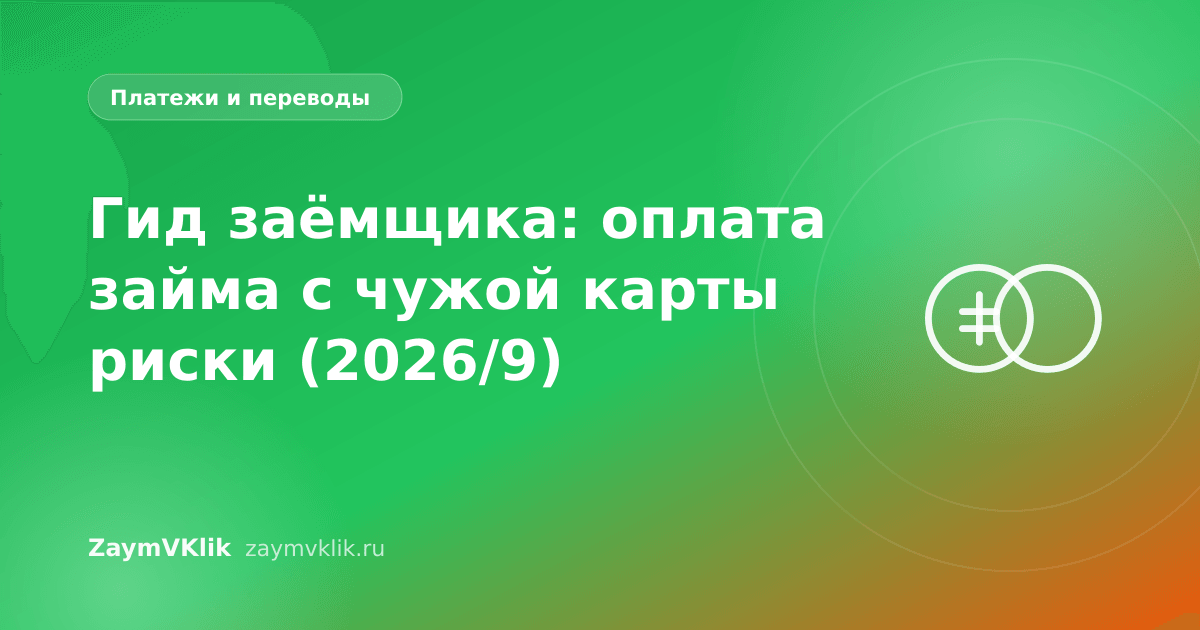 Гид заёмщика: оплата займа с чужой карты риски (2026/9)