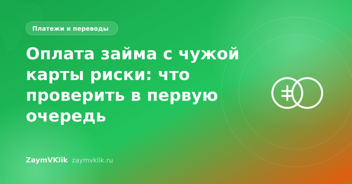 Оплата займа с чужой карты риски: что проверить в первую очередь