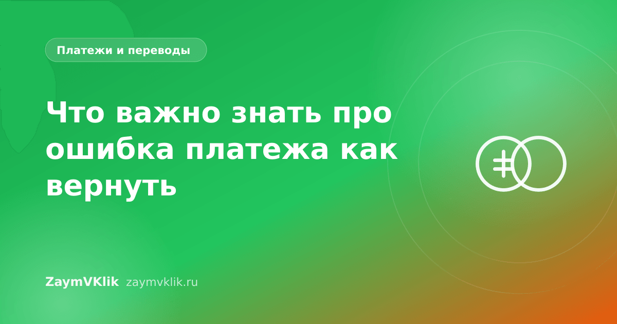 Что важно знать про ошибка платежа как вернуть