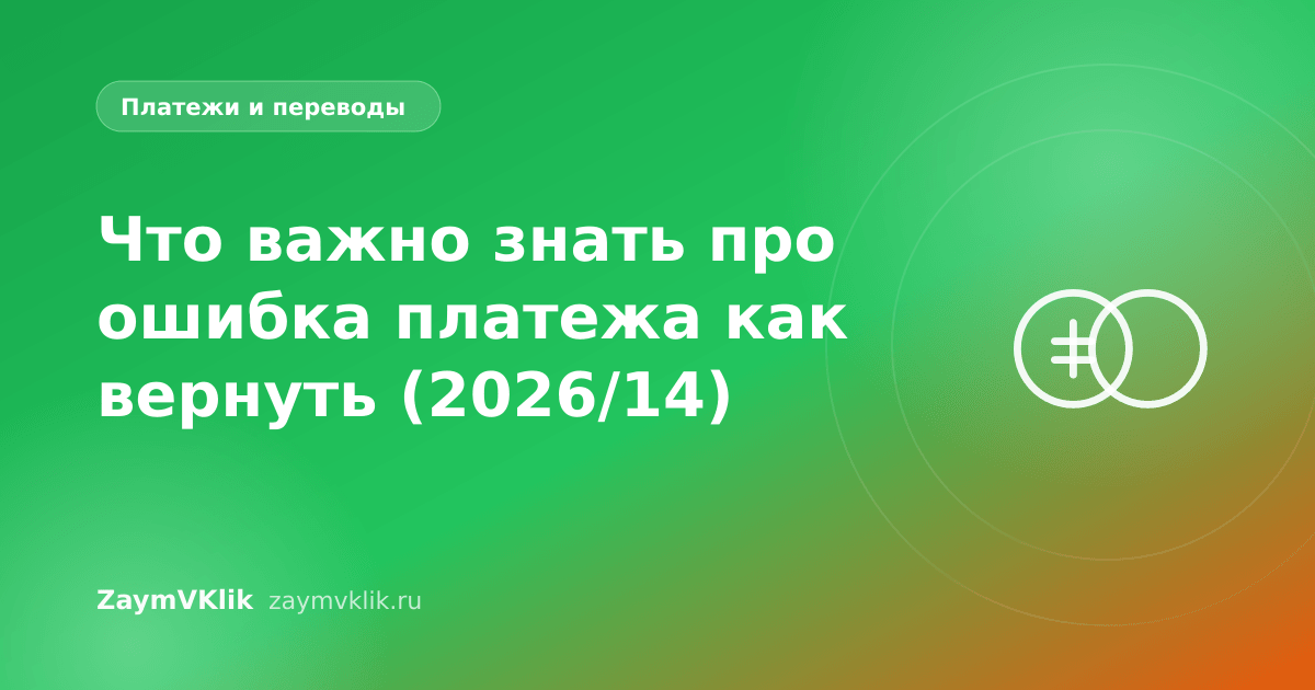 Что важно знать про ошибка платежа как вернуть (2026/14)