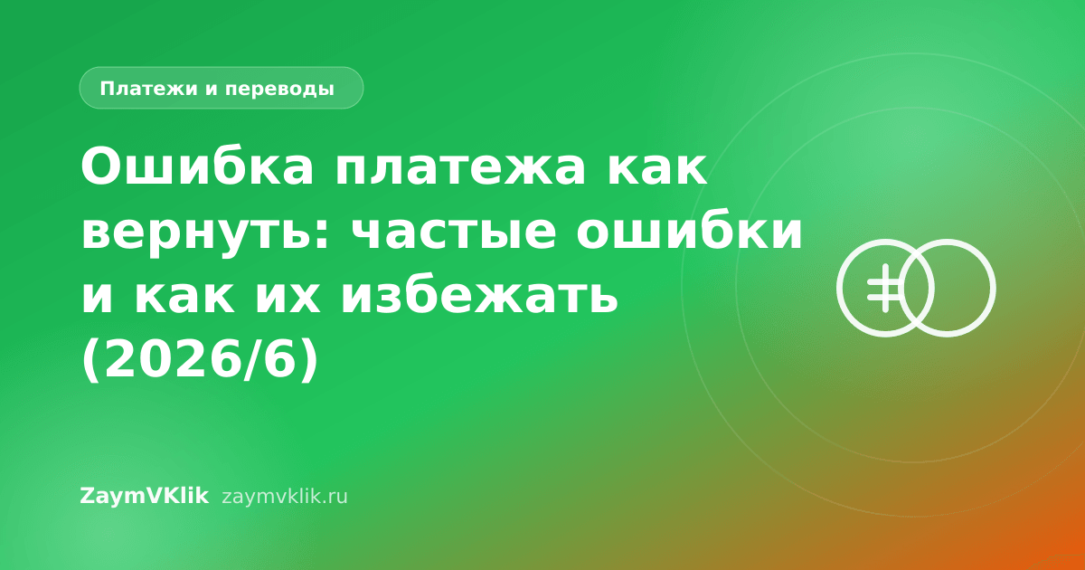 Ошибка платежа как вернуть: частые ошибки и как их избежать (2026/6)