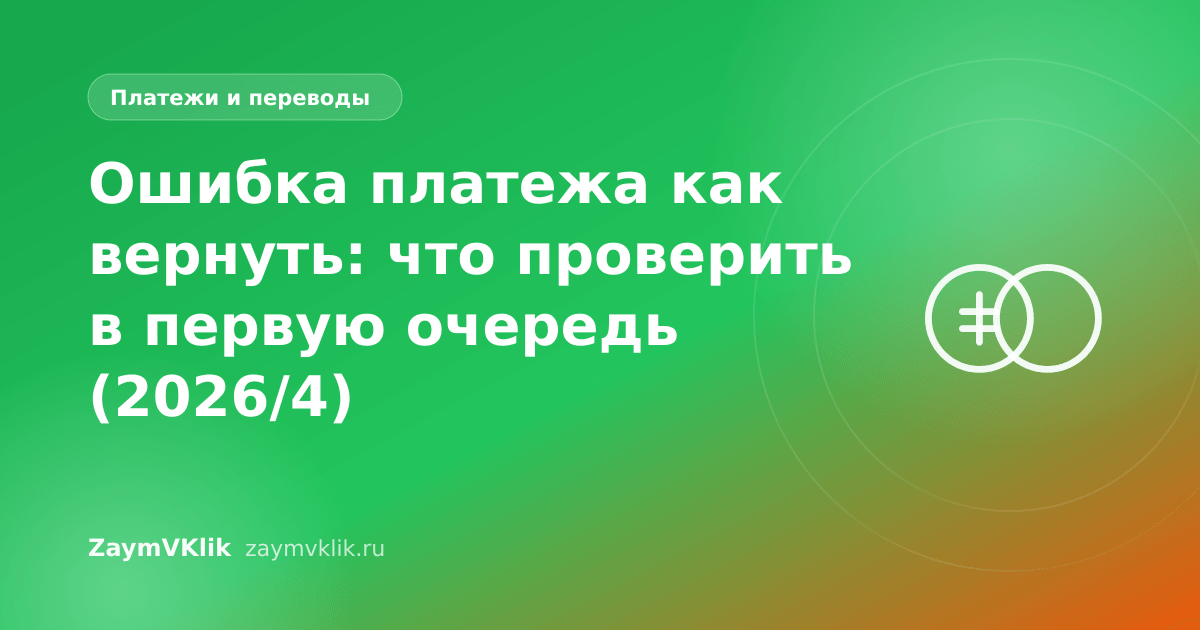 Ошибка платежа как вернуть: что проверить в первую очередь (2026/4)
