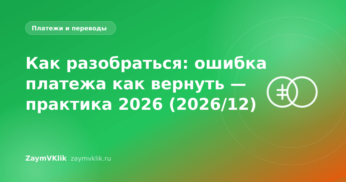 Как разобраться: ошибка платежа как вернуть — практика 2026 (2026/12)