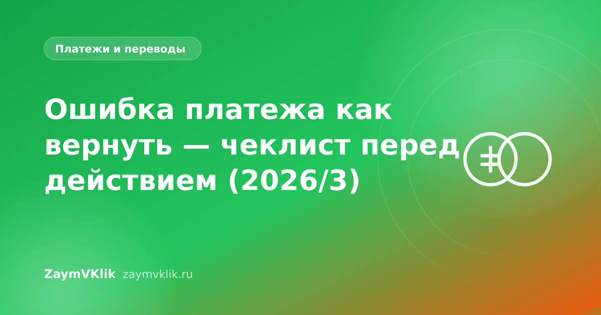 Ошибка платежа как вернуть — чеклист перед действием (2026/3)