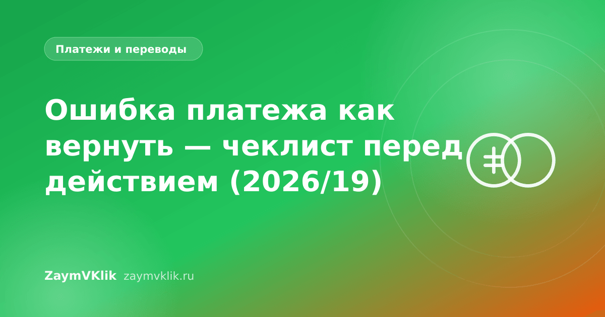Ошибка платежа как вернуть — чеклист перед действием (2026/19)