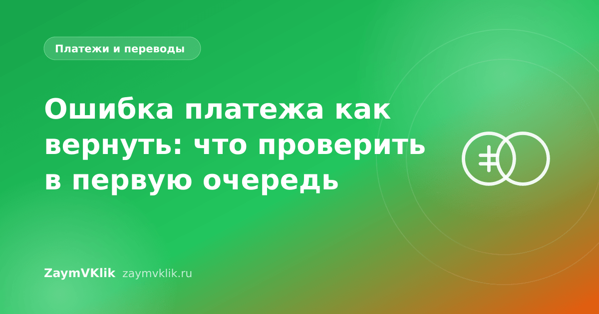 Ошибка платежа как вернуть: что проверить в первую очередь