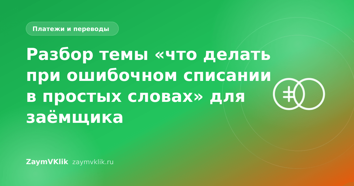 Разбор темы «что делать при ошибочном списании в простых словах» для заёмщика