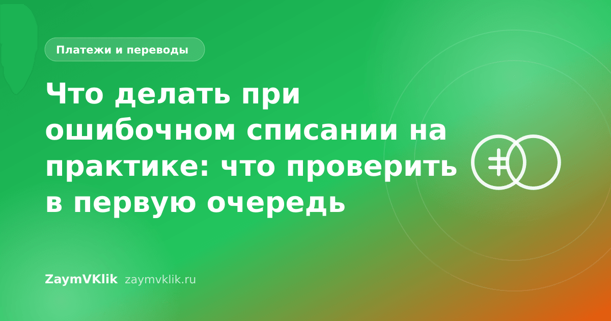 Что делать при ошибочном списании на практике: что проверить в первую очередь