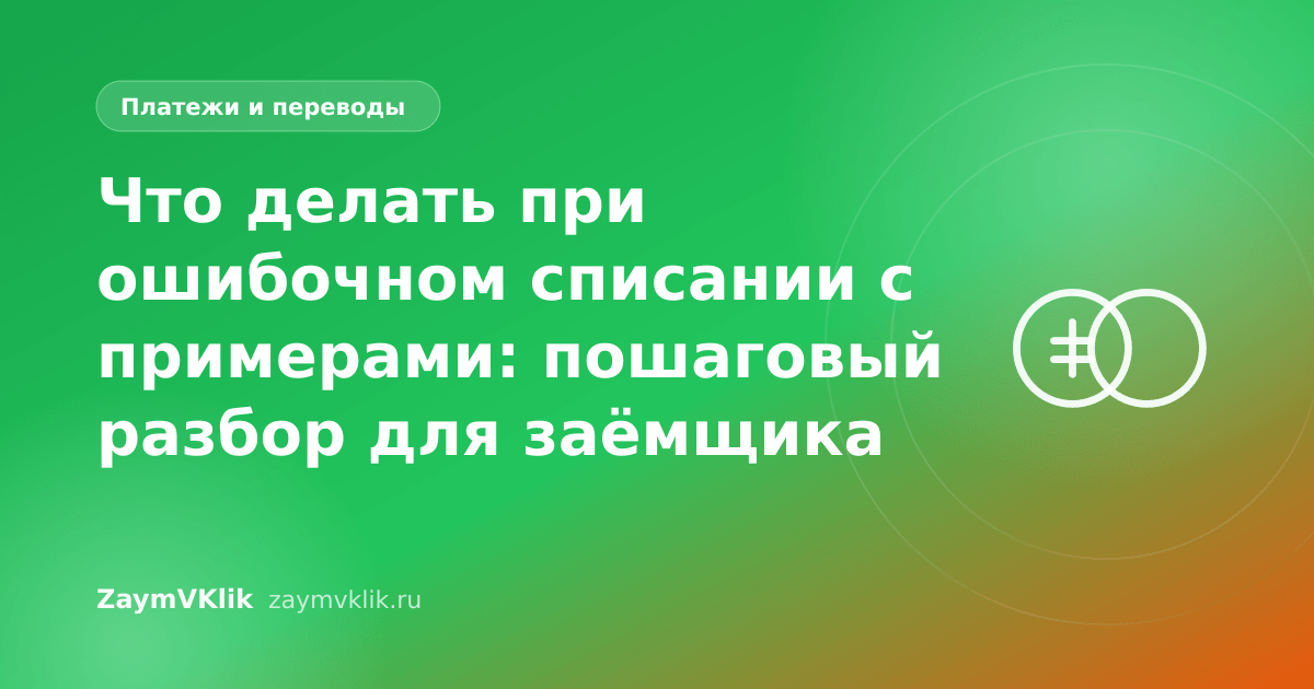 Что делать при ошибочном списании с примерами: пошаговый разбор для заёмщика