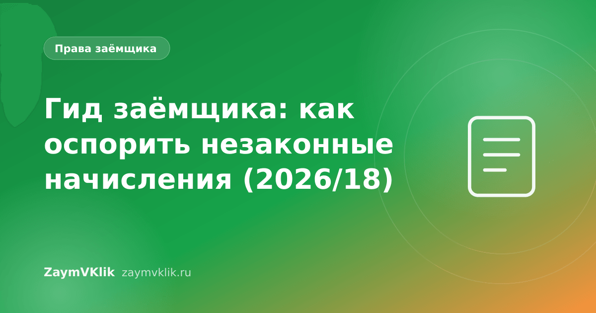 Гид заёмщика: как оспорить незаконные начисления (2026/18)