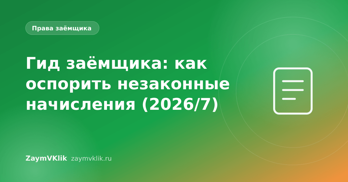 Гид заёмщика: как оспорить незаконные начисления (2026/7)