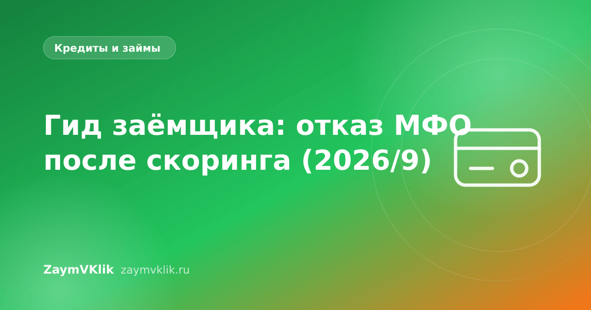 Гид заёмщика: отказ МФО после скоринга (2026/9)