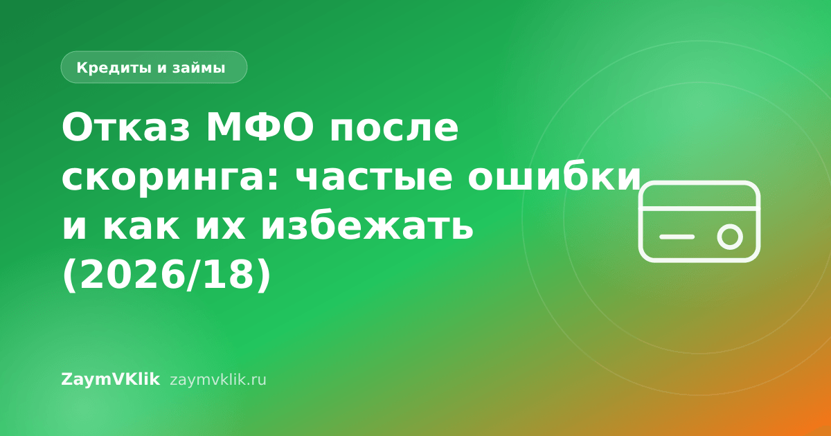 Отказ МФО после скоринга: частые ошибки и как их избежать (2026/18)