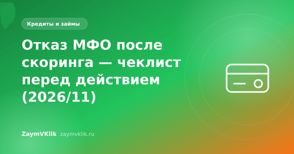 Отказ МФО после скоринга — чеклист перед действием (2026/11)