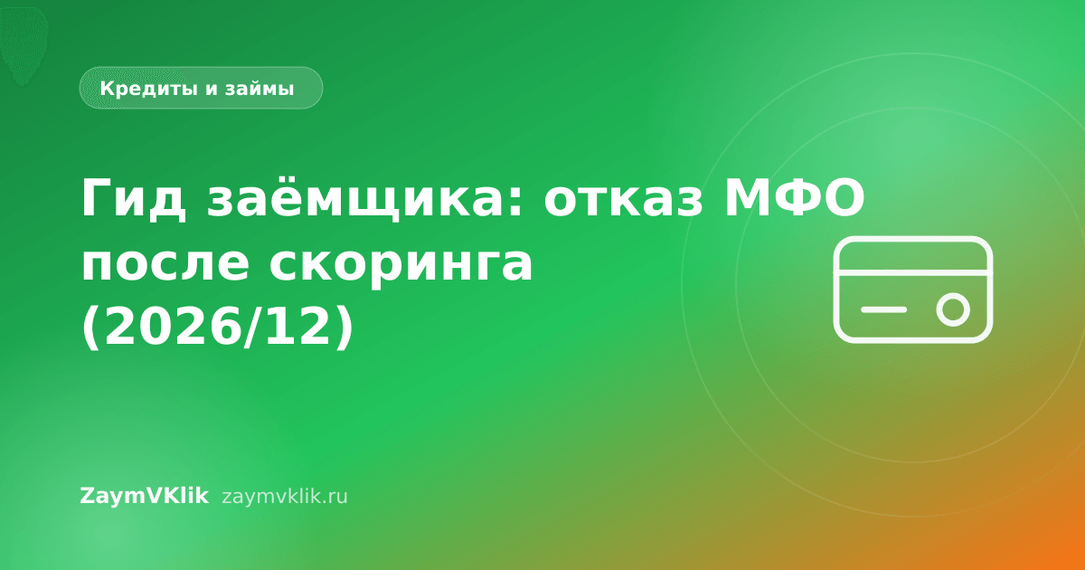 Гид заёмщика: отказ МФО после скоринга (2026/12)