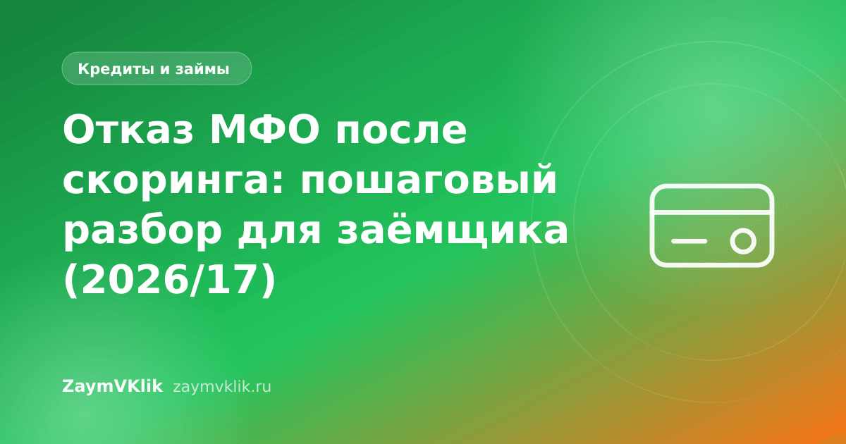 Отказ МФО после скоринга: пошаговый разбор для заёмщика (2026/17)