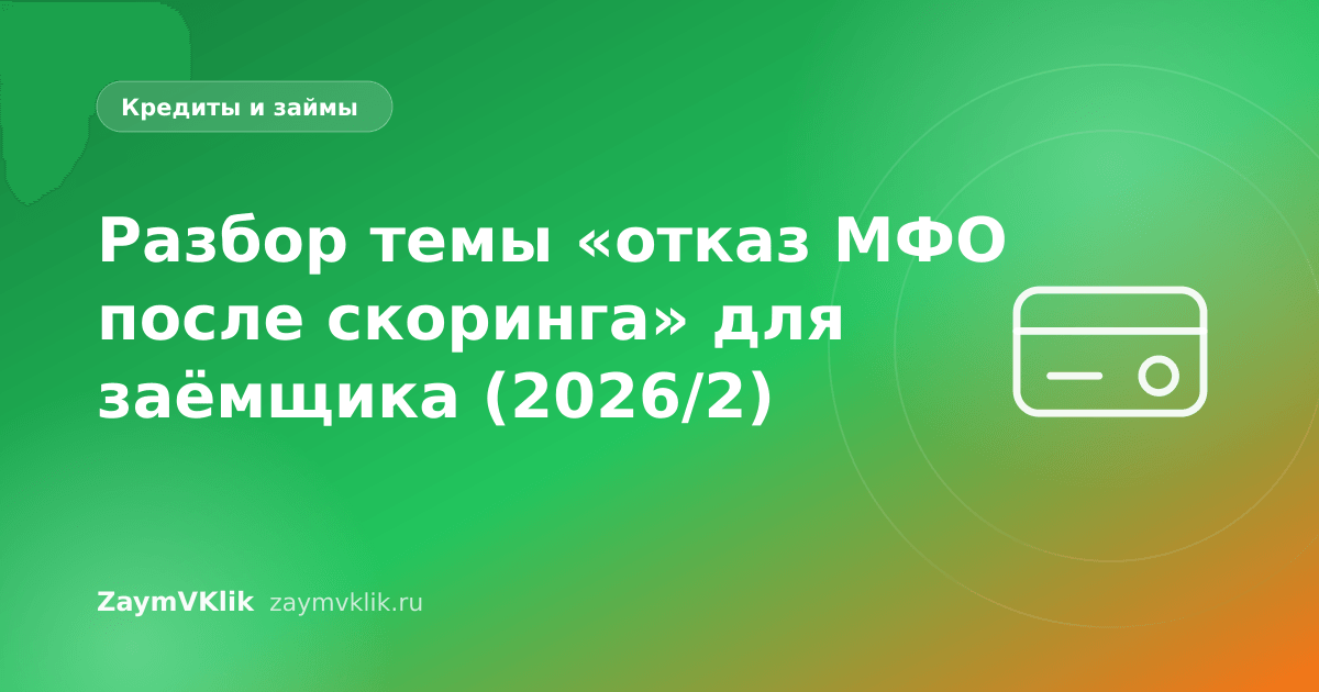 Разбор темы «отказ МФО после скоринга» для заёмщика (2026/2)
