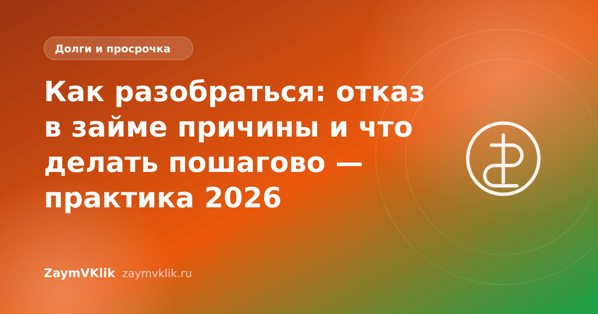 Как разобраться: отказ в займе причины и что делать пошагово — практика 2026