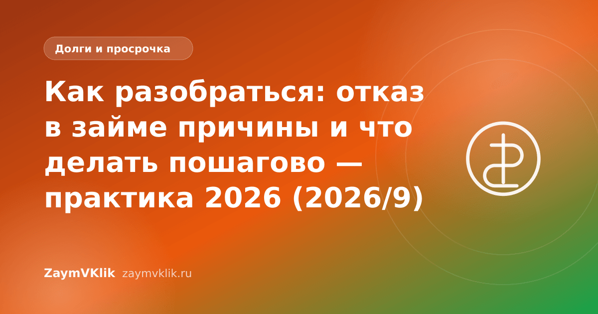 Как разобраться: отказ в займе причины и что делать пошагово — практика 2026 (2026/9)